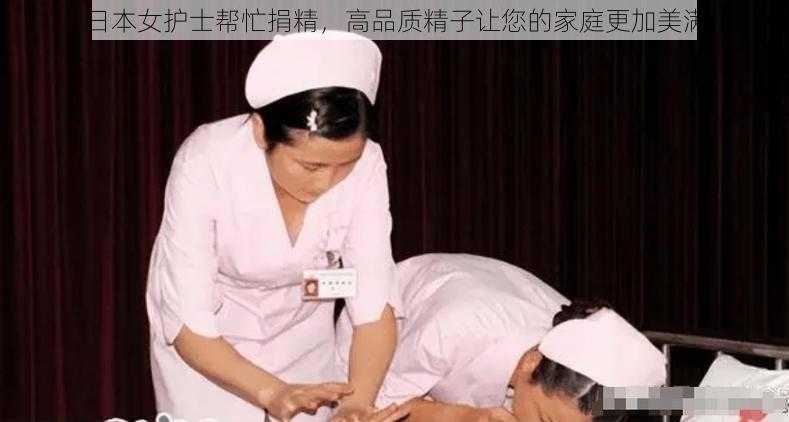 日本女护士帮忙捐精，高品质精子让您的家庭更加美满