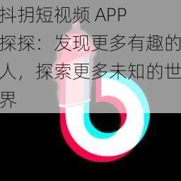 抖抈短视频 APP 探探：发现更多有趣的人，探索更多未知的世界