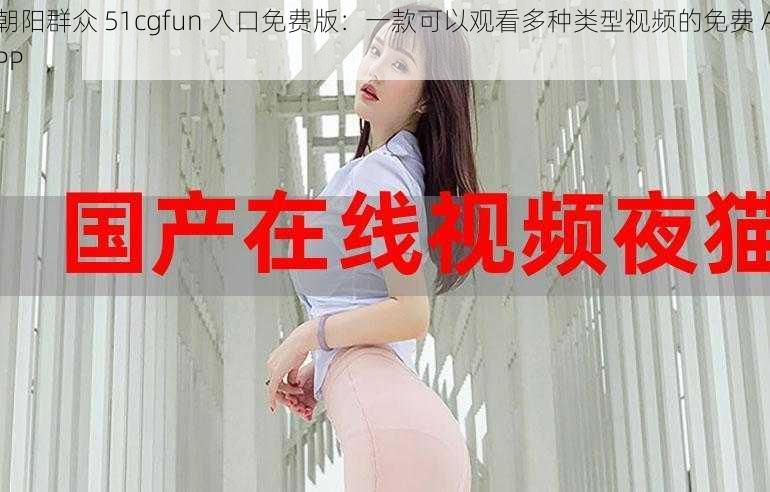 朝阳群众 51cgfun 入口免费版：一款可以观看多种类型视频的免费 APP