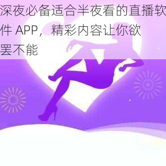 深夜必备适合半夜看的直播软件 APP，精彩内容让你欲罢不能