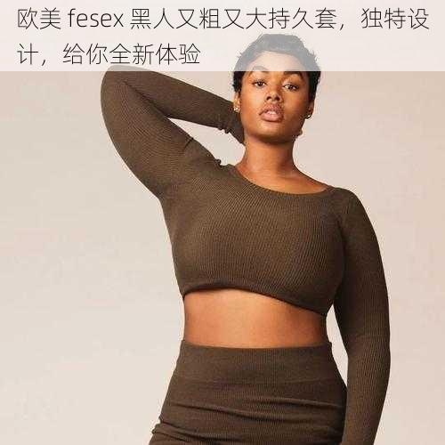 欧美 fesex 黑人又粗又大持久套，独特设计，给你全新体验