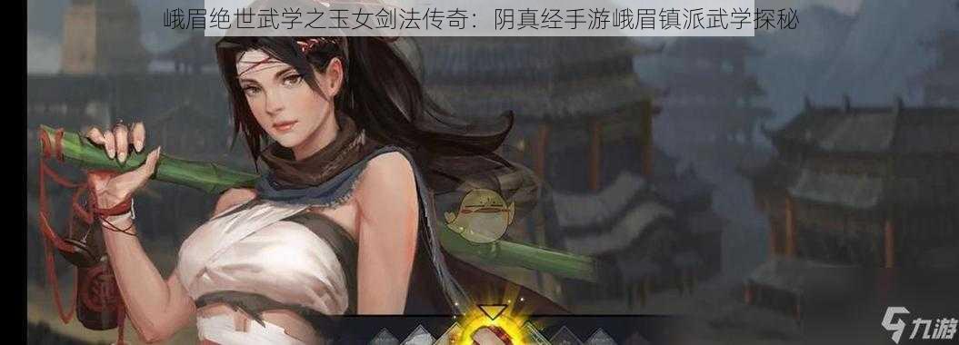 峨眉绝世武学之玉女剑法传奇：阴真经手游峨眉镇派武学探秘