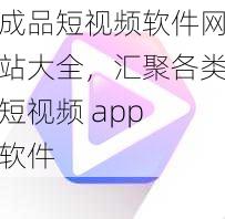 成品短视频软件网站大全，汇聚各类短视频 app 软件