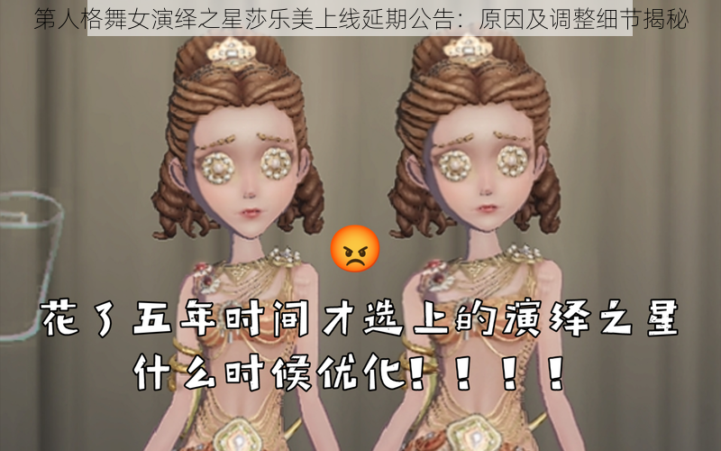 第人格舞女演绎之星莎乐美上线延期公告：原因及调整细节揭秘