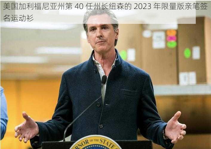 美国加利福尼亚州第 40 任州长纽森的 2023 年限量版亲笔签名运动衫