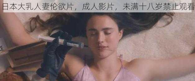 日本大乳人妻伦欲片，成人影片，未满十八岁禁止观看