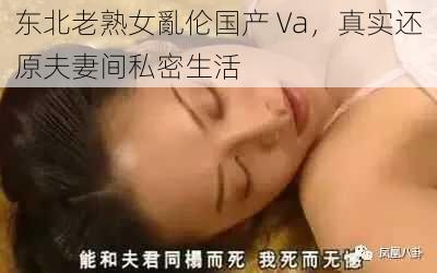 东北老熟女亂伦国产 Va，真实还原夫妻间私密生活