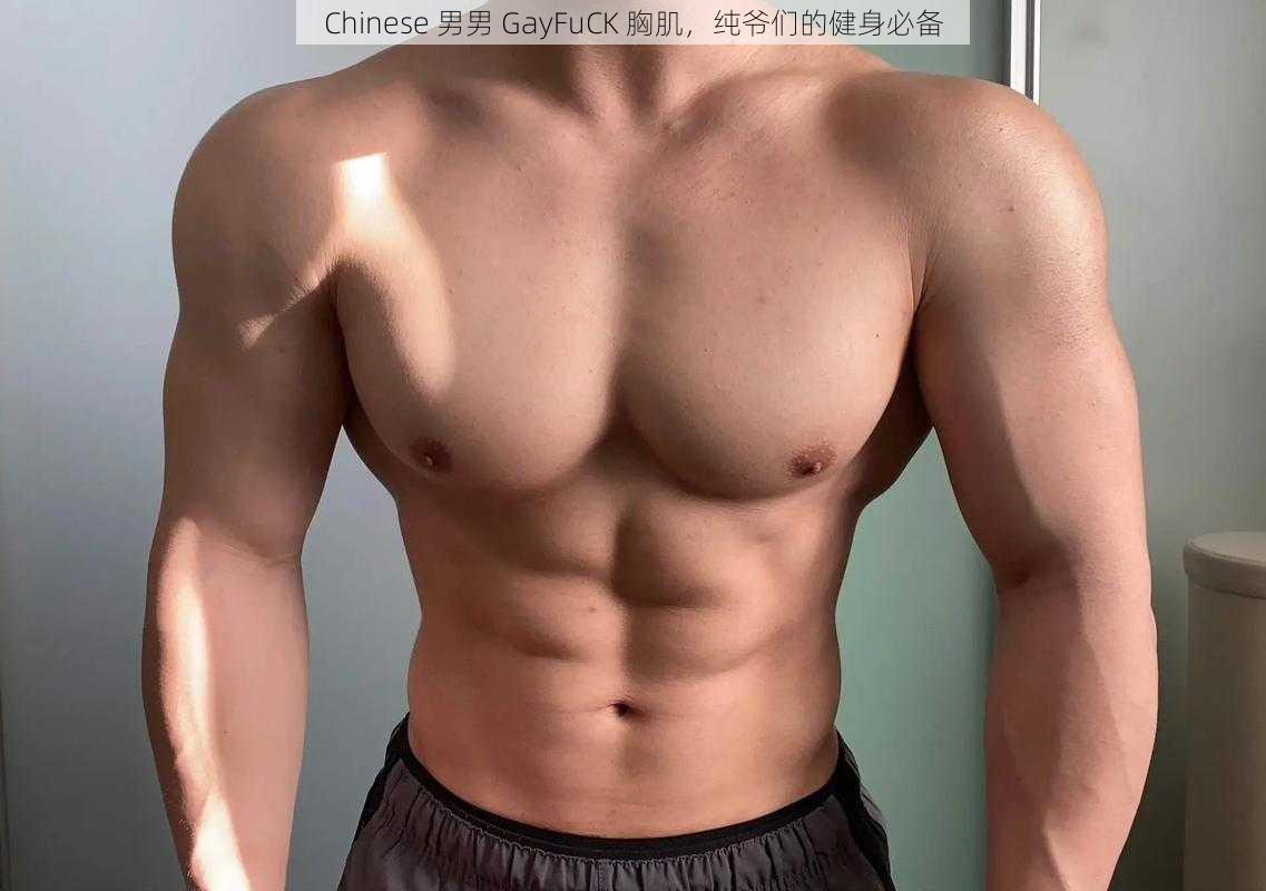 Chinese 男男 GayFuCK 胸肌，纯爷们的健身必备