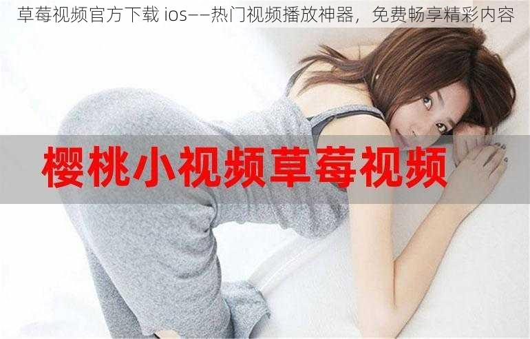 草莓视频官方下载 ios——热门视频播放神器，免费畅享精彩内容