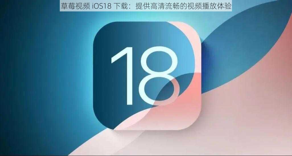 草莓视频 iOS18 下载：提供高清流畅的视频播放体验