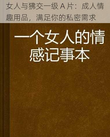 女人与狒交一级 A 片：成人情趣用品，满足你的私密需求