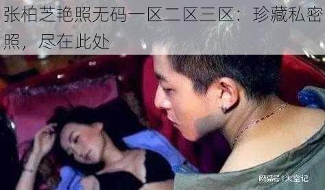 张柏芝艳照无码一区二区三区：珍藏私密照，尽在此处