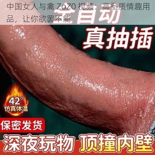 中国女人与禽 ZoZ0 视频：高品质情趣用品，让你欲罢不能