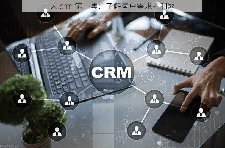 人 crm 第一集：了解客户需求的利器