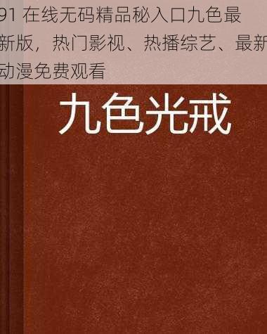 91 在线无码精品秘入口九色最新版，热门影视、热播综艺、最新动漫免费观看