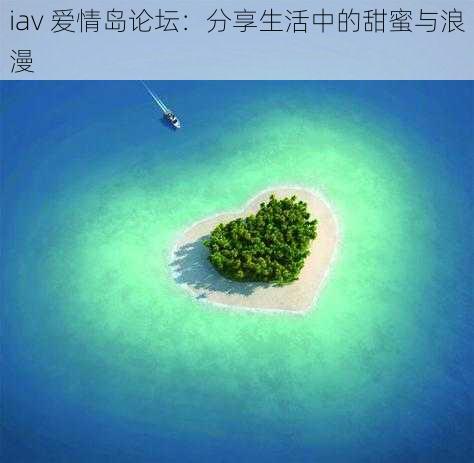 iav 爱情岛论坛：分享生活中的甜蜜与浪漫