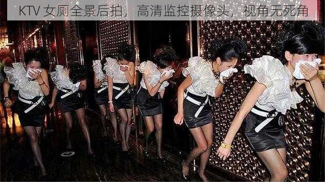 KTV 女厕全景后拍，高清监控摄像头，视角无死角