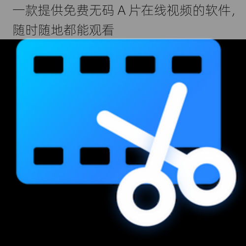 一款提供免费无码 A 片在线视频的软件，随时随地都能观看