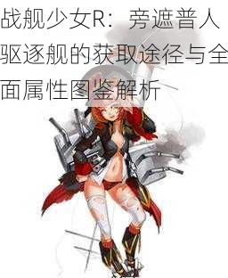 战舰少女R：旁遮普人驱逐舰的获取途径与全面属性图鉴解析