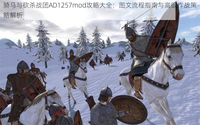 骑马与砍杀战团AD1257mod攻略大全：图文流程指南与高级作战策略解析