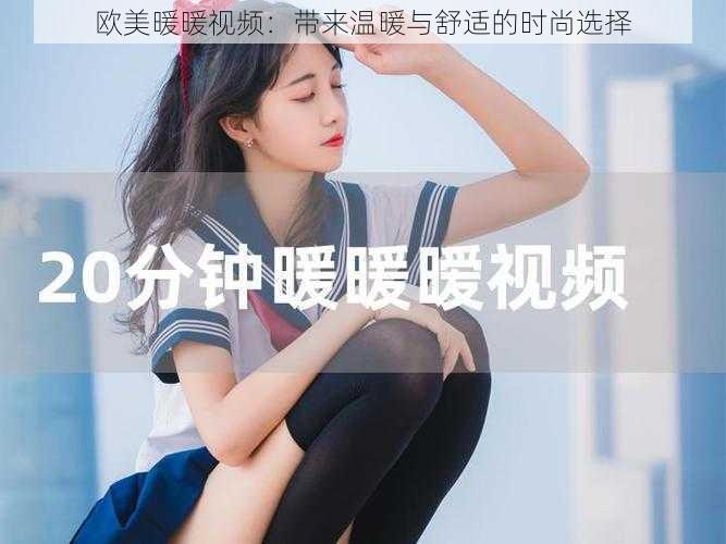 欧美暖暖视频：带来温暖与舒适的时尚选择