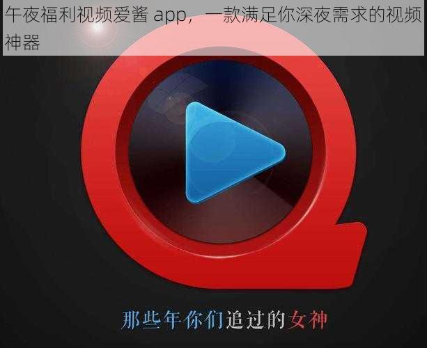 午夜福利视频爱酱 app，一款满足你深夜需求的视频神器