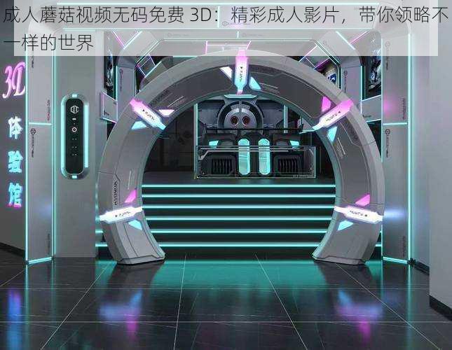 成人蘑菇视频无码免费 3D：精彩成人影片，带你领略不一样的世界