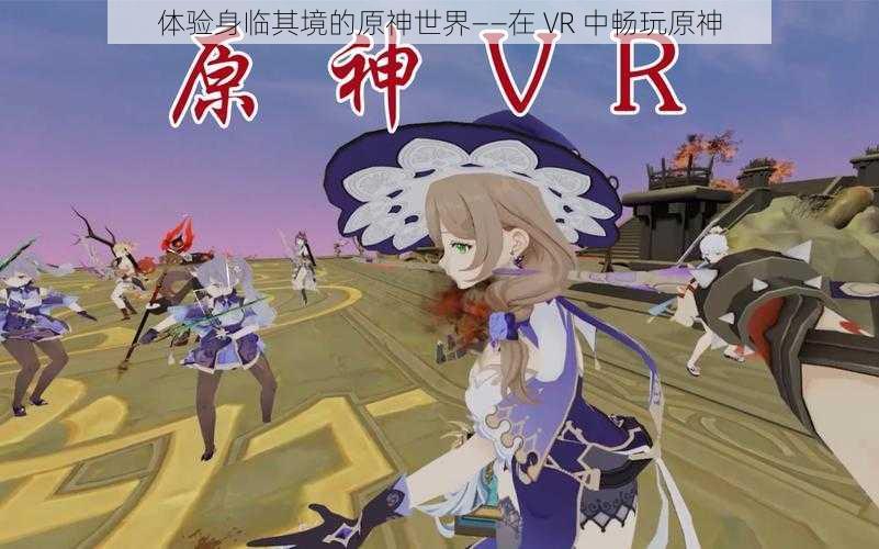 体验身临其境的原神世界——在 VR 中畅玩原神