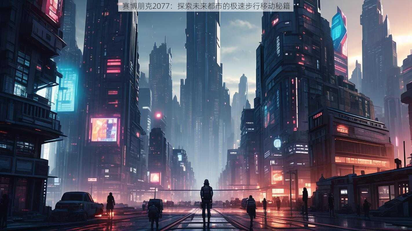 赛博朋克2077：探索未来都市的极速步行移动秘籍