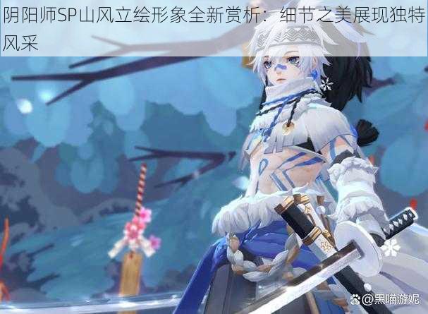 阴阳师SP山风立绘形象全新赏析：细节之美展现独特风采