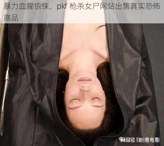 暴力血腥惊悚，pkf 枪杀女尸网站出售真实恐怖商品