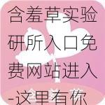 含羞草实验研所入口免费网站进入-这里有你想要的一切