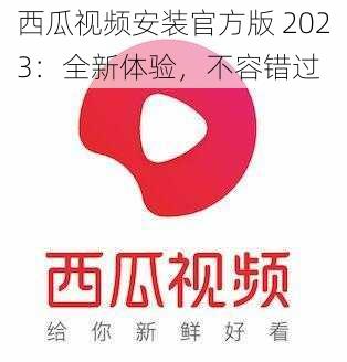 西瓜视频安装官方版 2023：全新体验，不容错过