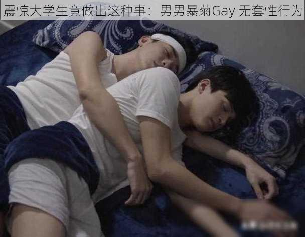 震惊大学生竟做出这种事：男男暴菊Gay 无套性行为