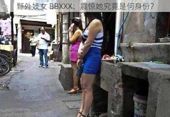 野外妓女 BBXXX：震惊她究竟是何身份？