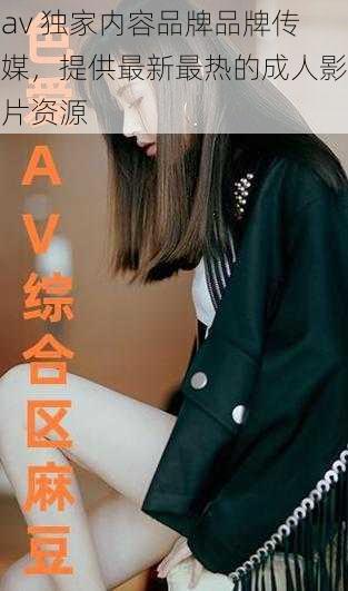 av 独家内容品牌品牌传媒，提供最新最热的成人影片资源