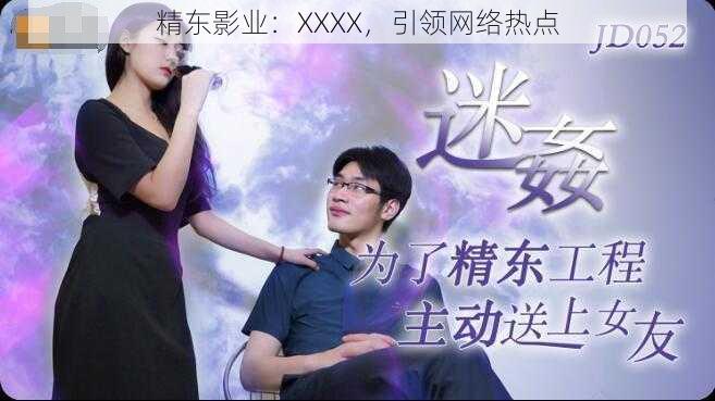 精东影业：XXXX，引领网络热点