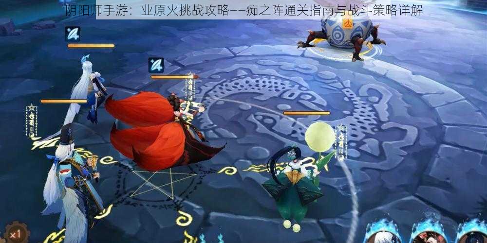 阴阳师手游：业原火挑战攻略——痴之阵通关指南与战斗策略详解