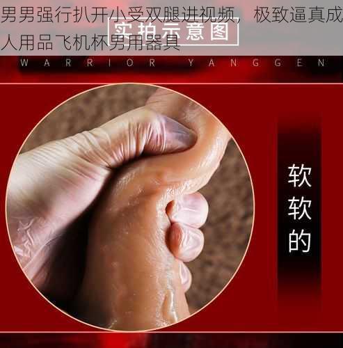 男男强行扒开小受双腿进视频，极致逼真成人用品飞机杯男用器具