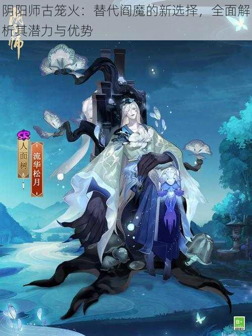 阴阳师古笼火：替代阎魔的新选择，全面解析其潜力与优势