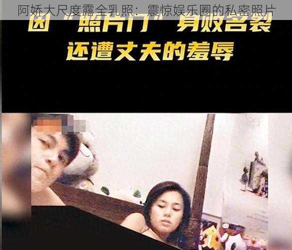 阿娇大尺度露全乳照：震惊娱乐圈的私密照片