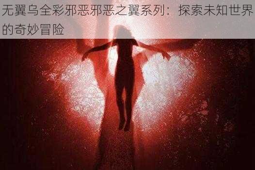 无翼乌全彩邪恶邪恶之翼系列：探索未知世界的奇妙冒险