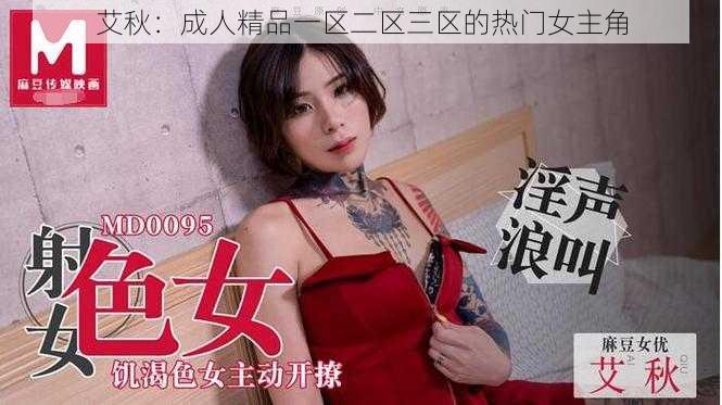 艾秋：成人精品一区二区三区的热门女主角