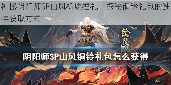 神秘阴阳师SP山风祈愿福礼：探秘铜铃礼包的独特获取方式