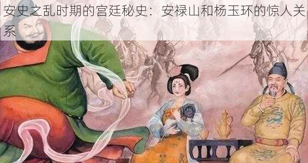 安史之乱时期的宫廷秘史：安禄山和杨玉环的惊人关系