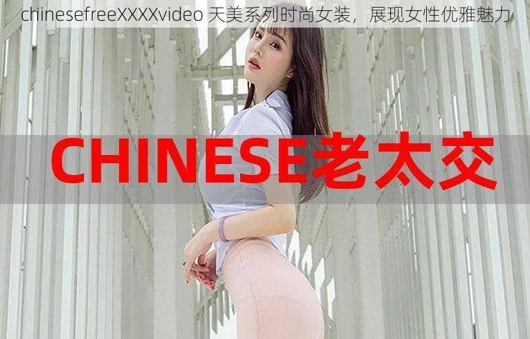 chinesefreeXXXXvideo 天美系列时尚女装，展现女性优雅魅力