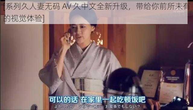 [系列久人妻无码 AV 久中文全新升级，带给你前所未有的视觉体验]