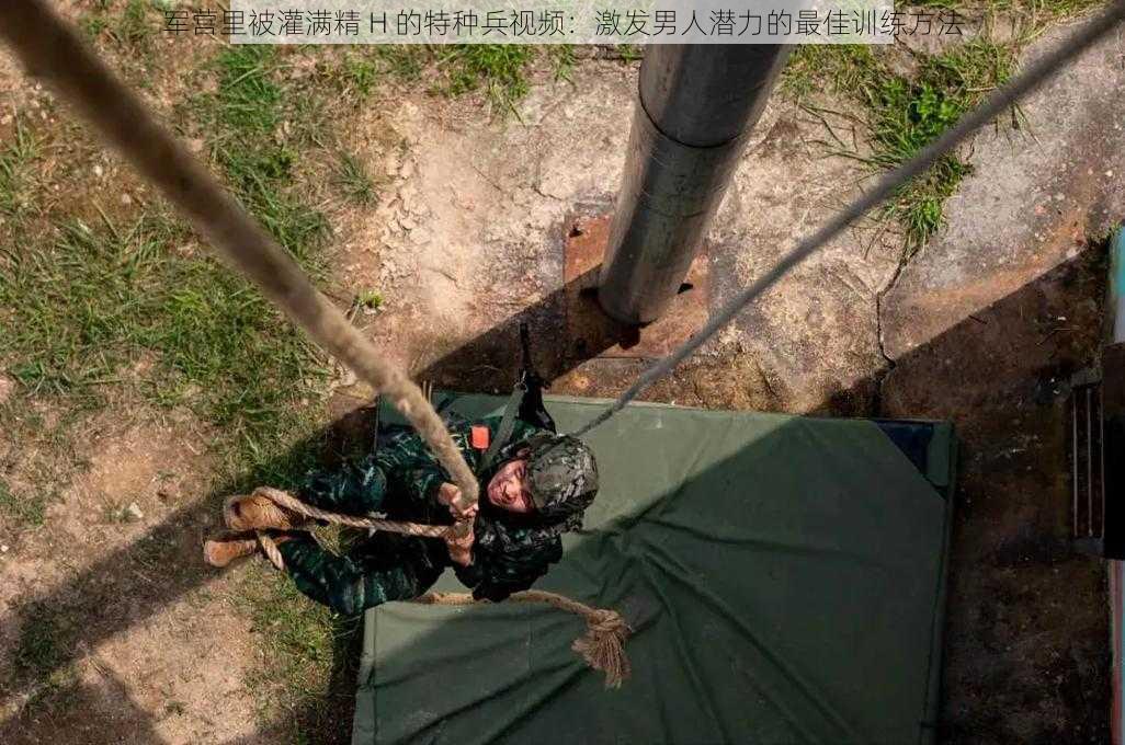 军营里被灌满精 H 的特种兵视频：激发男人潜力的最佳训练方法