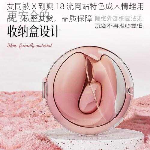 女同被 X 到爽 18 流网站特色成人情趣用品，私密发货，品质保障