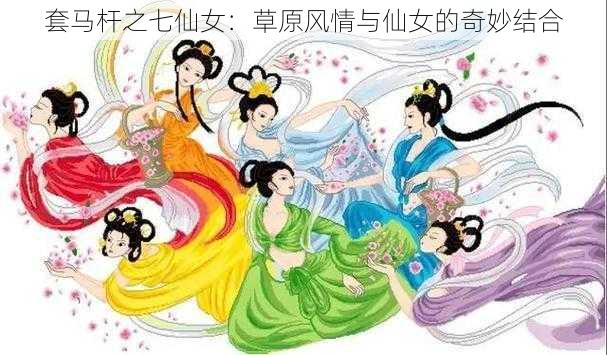 套马杆之七仙女：草原风情与仙女的奇妙结合